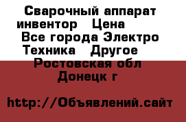 Сварочный аппарат инвентор › Цена ­ 500 - Все города Электро-Техника » Другое   . Ростовская обл.,Донецк г.